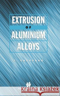 Extrusion of Aluminium Alloys T. Sheppard 9780412590702 Chapman & Hall
