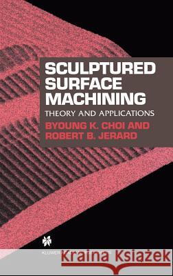 Sculptured Surface Machining: Theory and Applications Choi, Byoung K. 9780412780202 Kluwer Academic Publishers