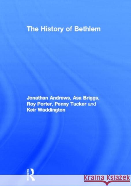 The History of Bethlem Jonathan Andrews Asa Briggs Keir Waddington 9780415017732 Routledge