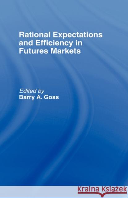 Rational Expectations and Efficiency in Futures Markets Barry A. Goss 9780415023436