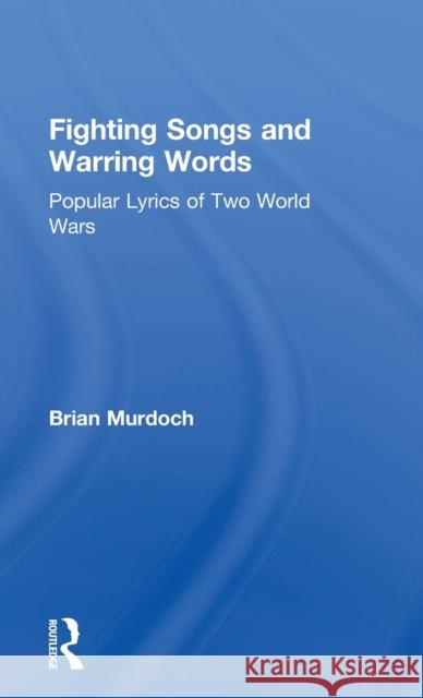 Fighting Songs and Warring Words: Popular Lyrics of Two World Wars Murdoch, Brian 9780415031844 Routledge