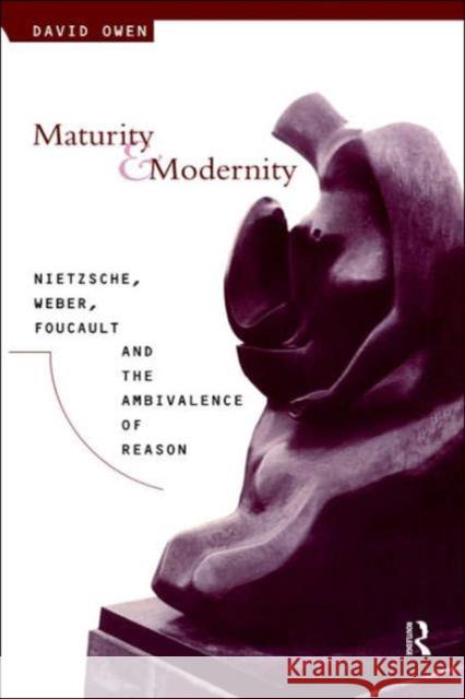 Maturity and Modernity: Nietzsche, Weber, Foucault and the Ambivalence of Reason Owen, David 9780415053983