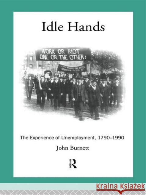 Idle Hands: The Experience of Unemployment, 1790-1990 Burnett, John 9780415055017 Routledge