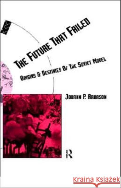 The Future That Failed: Origins and Destinies of the Soviet Model Arnason, Johann P. 9780415062268 Routledge