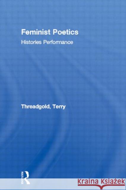 Feminist Poetics: Performance, Histories Threadgold, Terry 9780415062916 Routledge