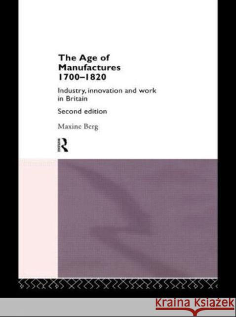 The Age of Manufactures, 1700-1820: Industry, Innovation and Work in Britain Berg, Maxine 9780415069359 Routledge