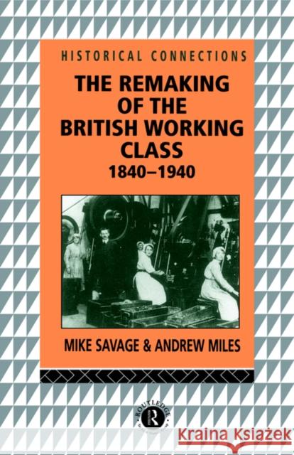 The Remaking of the British Working Class, 1840-1940 Michael Savage Mike Savage Miles Andrew 9780415073202
