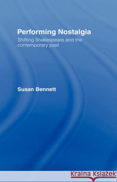 Performing Nostalgia: Shifting Shakespeare and the Contemporary Past Bennett, Susan 9780415073257