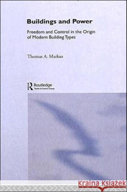 Buildings and Power : Freedom and Control in the Origin of Modern Building Types Thomas A. Markus 9780415076647 Routledge