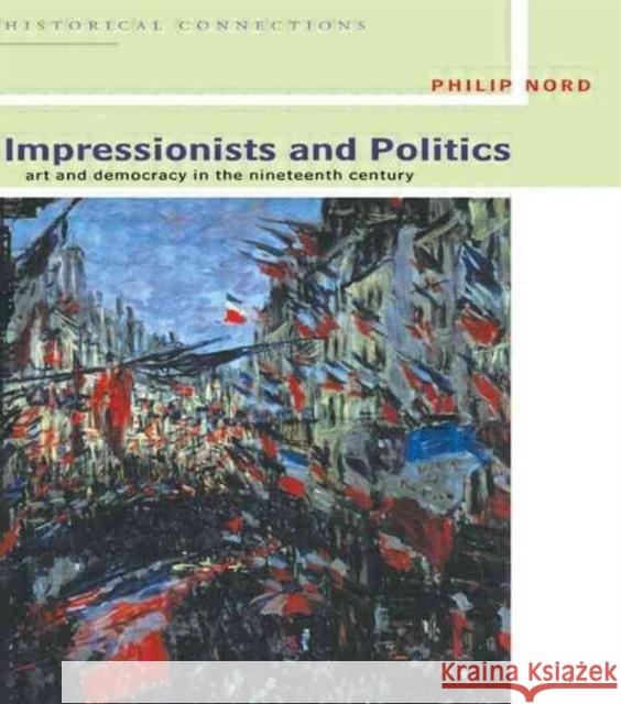 Impressionists and Politics : Art and Democracy in the Nineteenth Century Philip G. Nord 9780415077156 Routledge