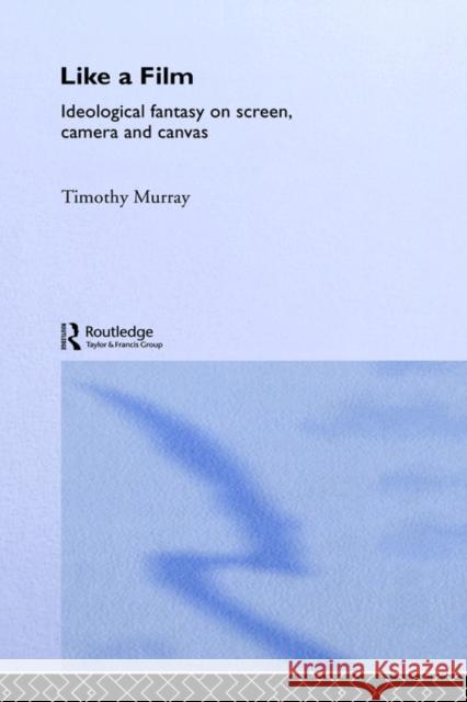 Like a Film: Ideological Fantasy on Screen, Camera and Canvas Murray, Timothy 9780415077347 Routledge
