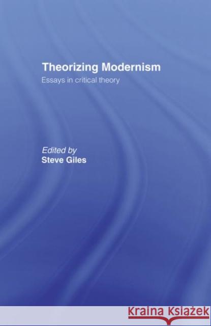 Theorizing Modernisms : Essays in Critical Theory Steve Giles 9780415077545 Routledge