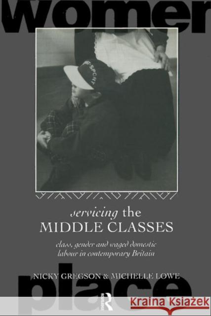 Servicing the Middle Classes: Class, Gender and Waged Domestic Work in Contemporary Britain Gregson, Nicky 9780415085311