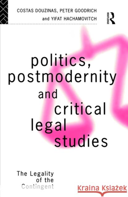 Politics, Postmodernity and Critical Legal Studies: The Legality of the Contingent Douzinas, Costas 9780415086523 Routledge