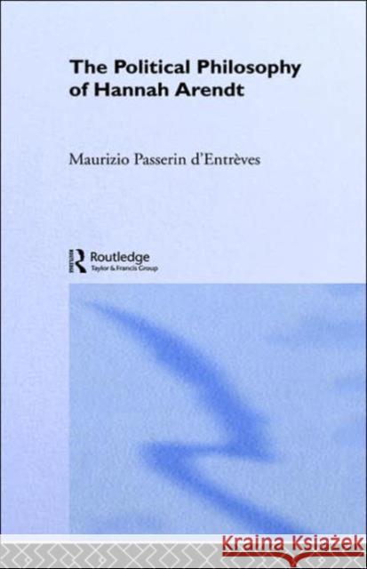 The Political Philosophy of Hannah Arendt Maurizio Passeri M. D'Entreves Maurizio Passerin d'Entreves 9780415087902 Routledge