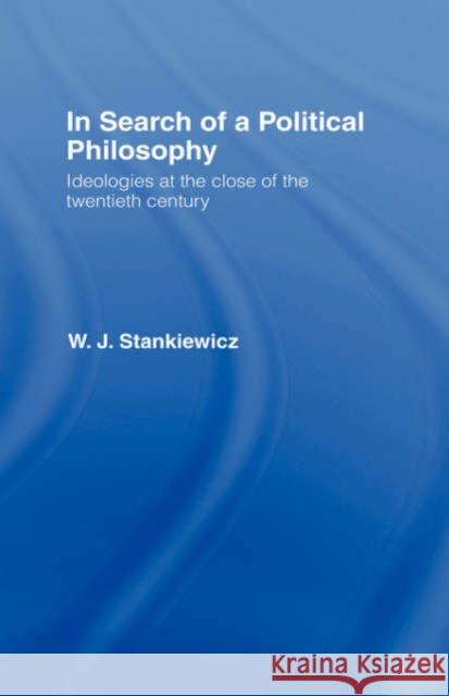 In Search of a Political Philosophy : Ideologies at the Close of the Twentieth Century W. J. Stankiewicz Stankiewicz W. 9780415088749 Routledge