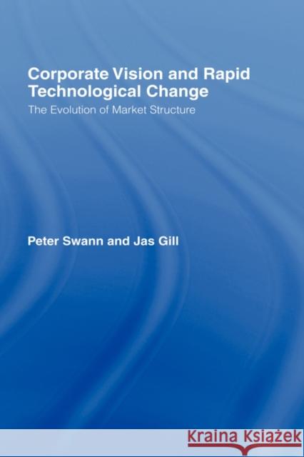 Corporate Vision and Rapid Technological Change: The Evolution of Market Structure Gill, Jas 9780415091350