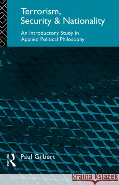 Terrorism, Security and Nationality: An Introductory Study in Applied Political Philosophy Gilbert, Paul 9780415091763