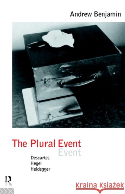 The Plural Event: Descartes, Hegel, Heidegger Benjamin, Andrew 9780415095297