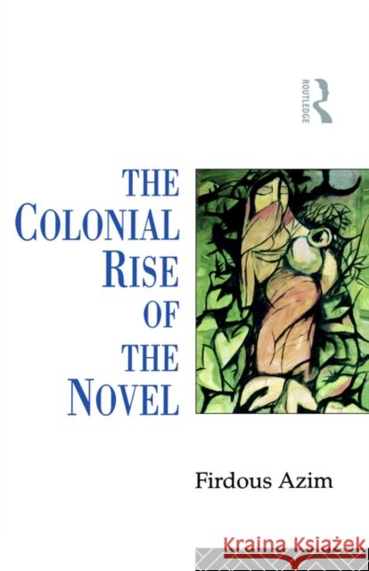 The Colonial Rise of the Novel Firdous Azim F. Azim Azim Firdous 9780415095693 Routledge