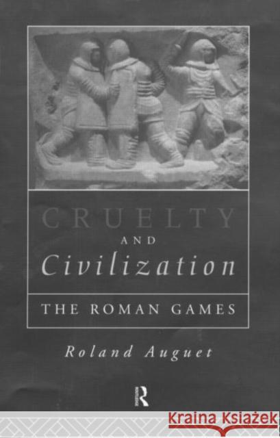 Cruelty and Civilization : The Roman Games Roland Auguet 9780415104524 Routledge