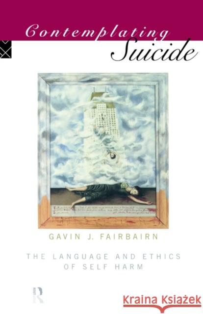 Contemplating Suicide: The Language and Ethics of Self-Harm Fairbairn, Gavin J. 9780415106061 Routledge