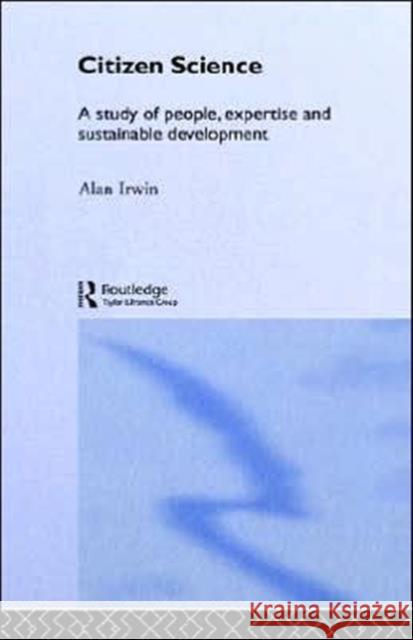 Citizen Science: A Study of People, Expertise and Sustainable Development Irwin, Alan 9780415115483 Routledge