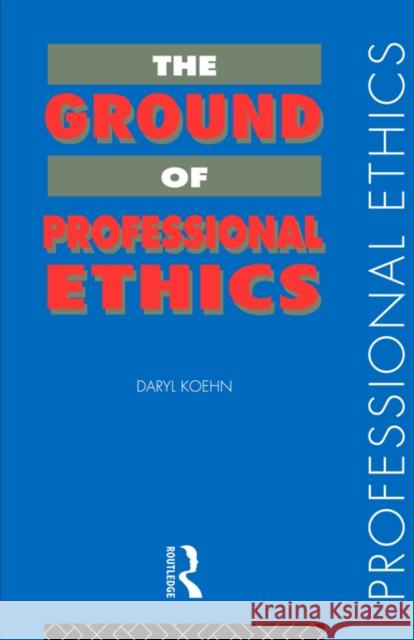 The Ground of Professional Ethics Daryl Koehn Koehn Daryl 9780415116671 Routledge