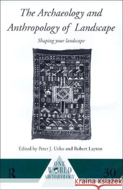The Archaeology and Anthropology of Landscape : Shaping Your Landscape Peter J. Ucko Robert Layton 9780415117678 Routledge