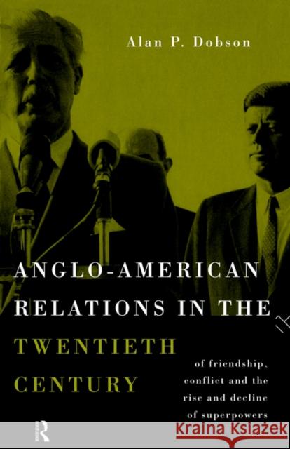 Anglo-American Relations in the Twentieth Century: The Policy and Diplomacy of Friendly Superpowers Dobson, Alan 9780415119436 Routledge