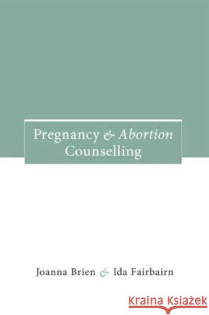 Pregnancy and Abortion Counselling Ida Fairbairn Joanna Brien 9780415120104 Routledge