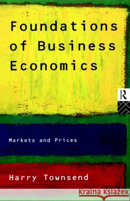 Foundations of Business Economics: Markets and Prices Townsend, Harry 9780415120746 Routledge