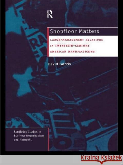 Shopfloor Matters: Labor - Management Relations in 20th Century American Manufacturing Fairris, David 9780415121231 Routledge