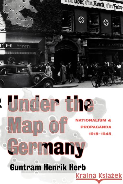 Under the Map of Germany: Nationalism and Propaganda 1918 - 1945 Herb, Guntram Henrik 9780415127493 Routledge