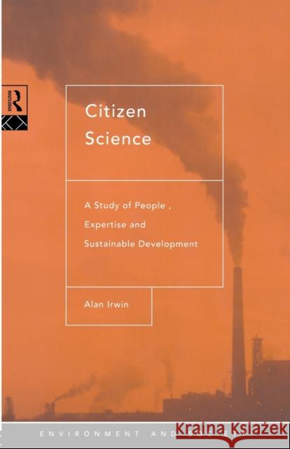 Citizen Science: A Study of People, Expertise and Sustainable Development Irwin, Alan 9780415130103 Routledge