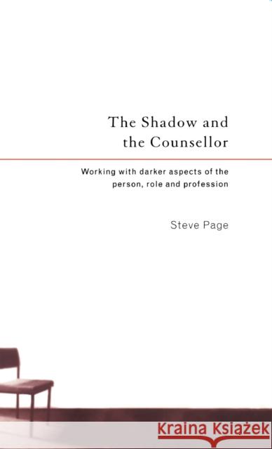 The Shadow and the Counsellor: Working with Darker Aspects of the Person, Role and Profession Steve Page 9780415131445