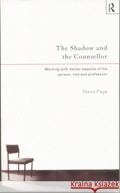 The Shadow and the Counsellor: Working with the Darker Aspects of the Person, the Role and the Profession Page, Steve 9780415131452