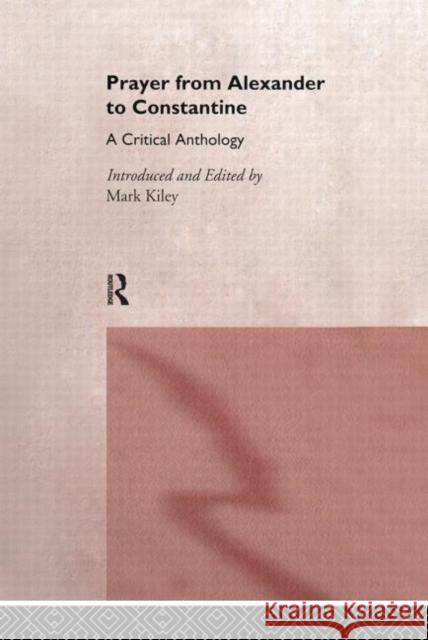 Prayer from Alexander to Constantine: A Critical Anthology Kiley, Mark 9780415132343 Routledge