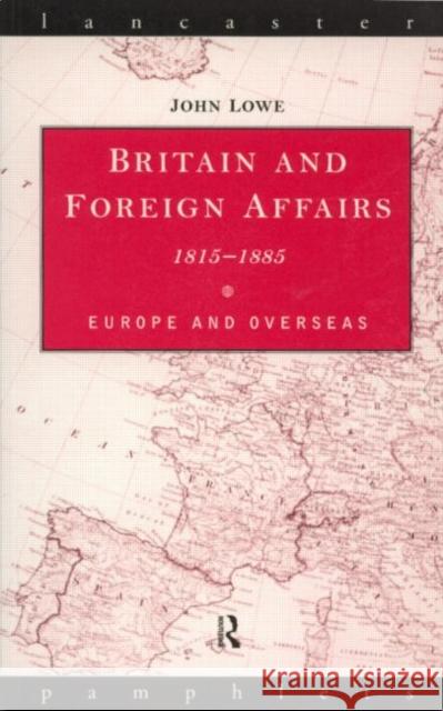 Britain and Foreign Affairs 1815-1885: Europe and Overseas Lowe, John 9780415136174