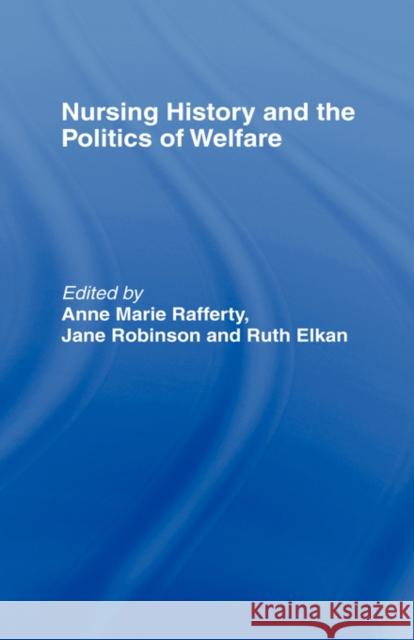 Nursing History and the Politics of Welfare Ann Marie Rafferty Jane Robinson Ruth Elkan 9780415138352