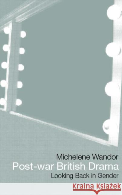 Post-War British Drama: Looking Back in Gender: Looking Back in Gender Wandor, Michelene 9780415138567 Routledge