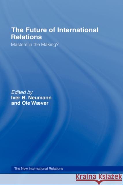 The Future of International Relations: Masters in the Making? Neumann, Iver B. 9780415144070 TAYLOR & FRANCIS LTD