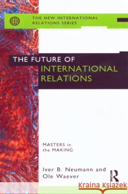 The Future of International Relations : Masters in the Making? Iver Neumann Iver B. Neumann 9780415144087 Routledge