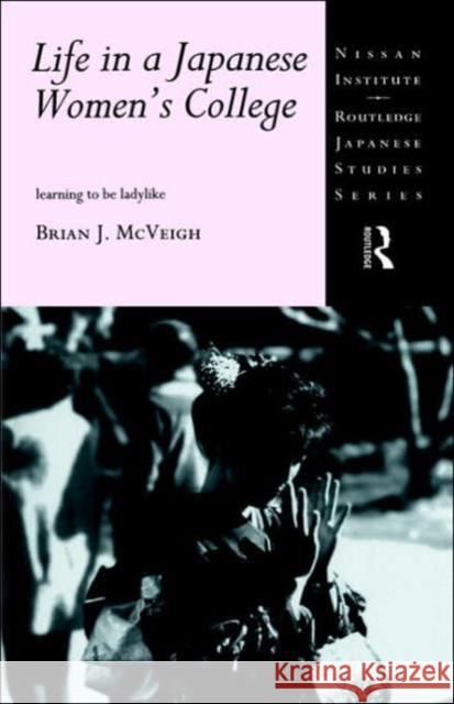 Life in a Japanese Women's College: Learning to Be Ladylike McVeigh, Brian J. 9780415144568 Routledge