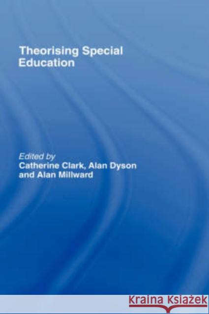 Theorising Special Education Catherine Clark Alan Millward Alan Dyson 9780415147507