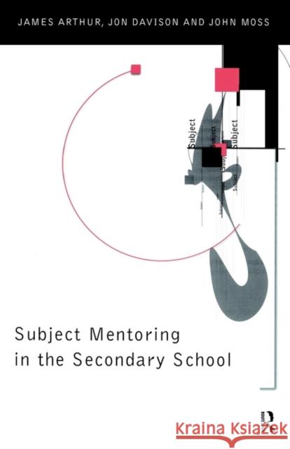 Subject Mentoring in the Secondary School James Arthur John Moss Joy Davison 9780415148924 Routledge