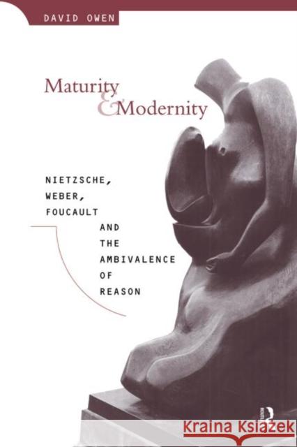 Maturity and Modernity: Nietzsche, Weber, Foucault and the Ambivalence of Reason Owen, David 9780415153522
