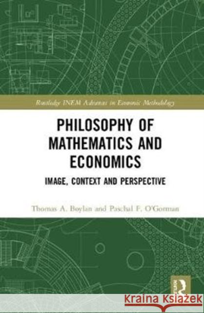 Philosophy of Mathematics and Economics: Image, Context and Perspective Thomas Boylan Paschal O'Gorman  9780415161886