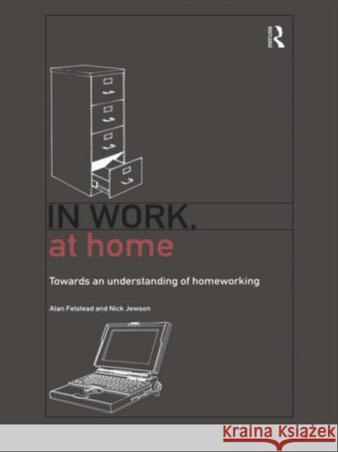 In Work, At Home: Towards an Understanding of Homeworking Felstead, Alan 9780415162999