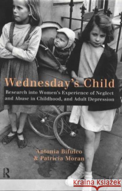 Wednesday's Child: Research into Women's Experience of Neglect and Abuse in Childhood and Adult Depression Bifulco, Antonia 9780415165266